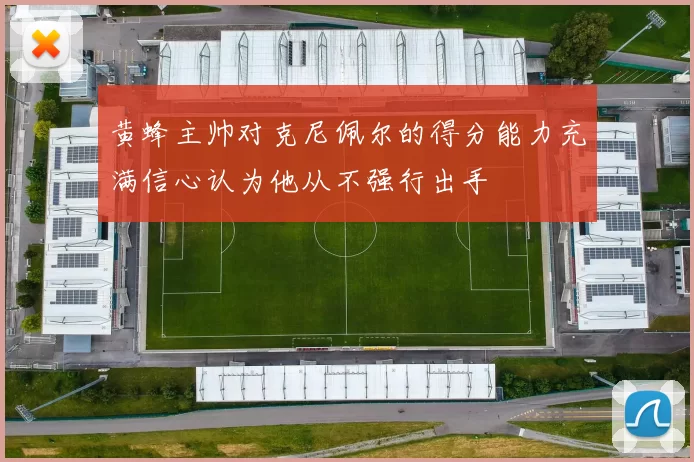 黄蜂主帅对克尼佩尔的得分能力充满信心认为他从不强行出手